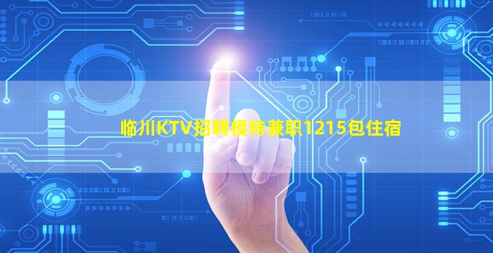 临川KTV招聘模特兼职1215包住宿