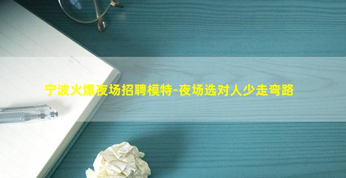 宁波火爆夜场招聘模特-夜场选对人少走弯路